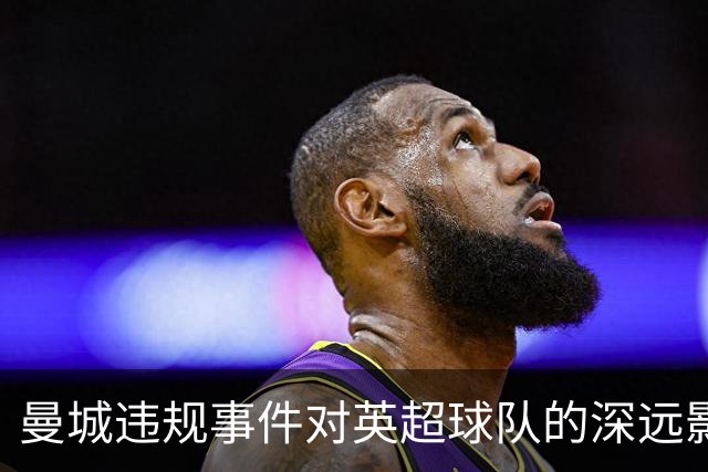 曼城违规事件对英超球队的深远影响：热刺和埃弗顿损失惨重